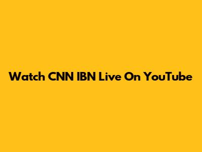 Watch CNN IBN Live On YouTube
