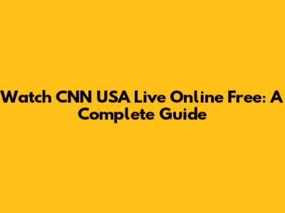 Watch CNN USA Live Online Free: A Complete Guide