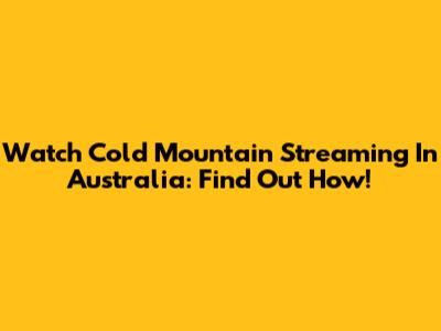 Watch Cold Mountain Streaming In Australia: Find Out How!