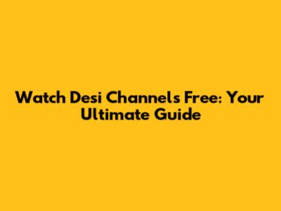 Watch Desi Channels Free: Your Ultimate Guide