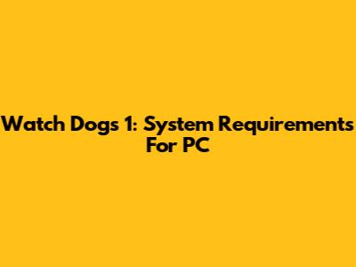 Watch Dogs 1: System Requirements For PC