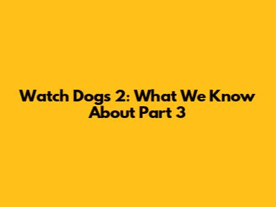 Watch Dogs 2: What We Know About Part 3