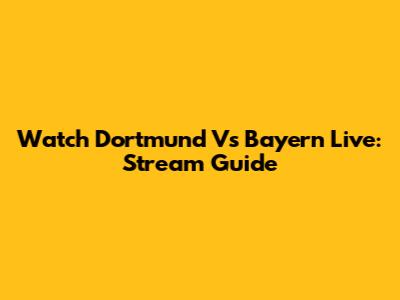 Watch Dortmund Vs Bayern Live: Stream Guide