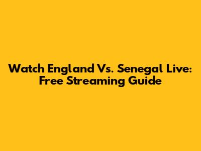 Watch England Vs. Senegal Live: Free Streaming Guide
