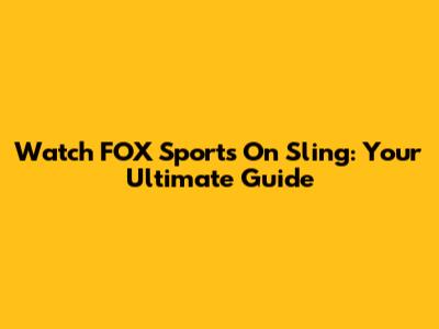 Watch FOX Sports On Sling: Your Ultimate Guide