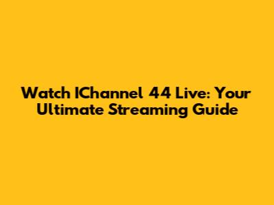 Watch IChannel 44 Live: Your Ultimate Streaming Guide