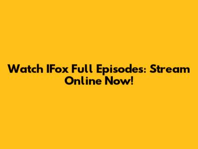Watch IFox Full Episodes: Stream Online Now!