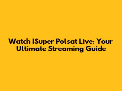 Watch ISuper Polsat Live: Your Ultimate Streaming Guide