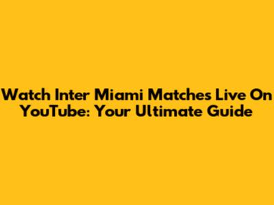 Watch Inter Miami Matches Live On YouTube: Your Ultimate Guide