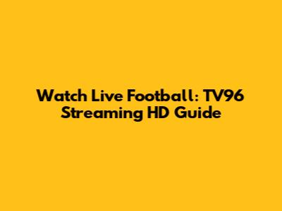 Watch Live Football: TV96 Streaming HD Guide