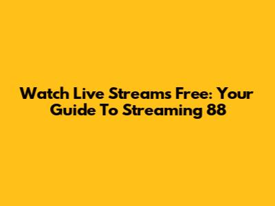 Watch Live Streams Free: Your Guide To Streaming 88