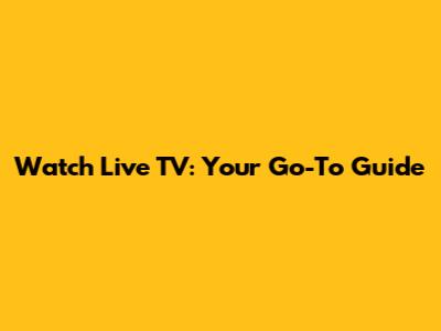 Watch Live TV: Your Go-To Guide
