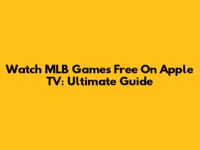 Watch MLB Games Free On Apple TV: Ultimate Guide