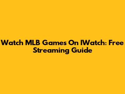 Watch MLB Games On IWatch: Free Streaming Guide