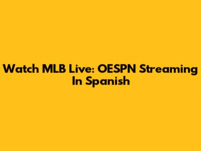 Watch MLB Live: OESPN Streaming In Spanish