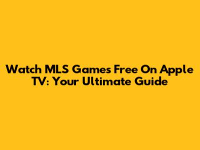 Watch MLS Games Free On Apple TV: Your Ultimate Guide