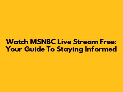 Watch MSNBC Live Stream Free: Your Guide To Staying Informed