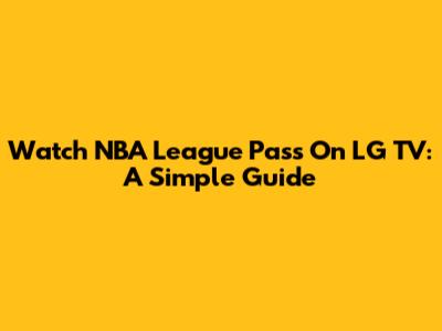 Watch NBA League Pass On LG TV: A Simple Guide