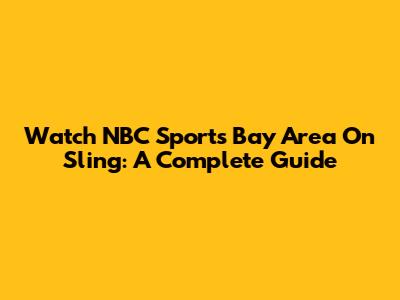 Watch NBC Sports Bay Area On Sling: A Complete Guide
