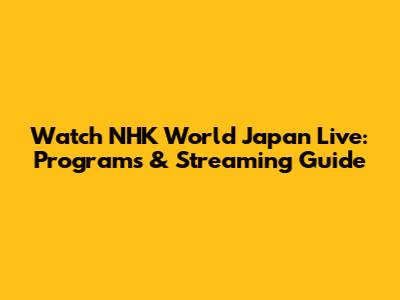 Watch NHK World Japan Live: Programs & Streaming Guide