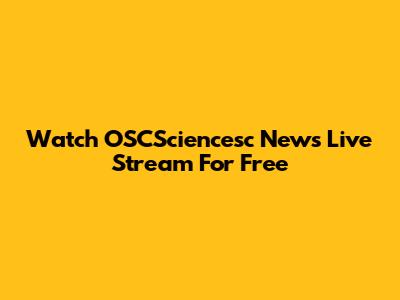 Watch OSCSciencesc News Live Stream For Free