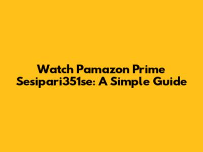 Watch Pamazon Prime Sesipari351se: A Simple Guide