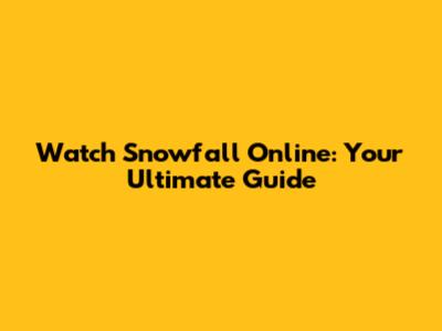 Watch Snowfall Online: Your Ultimate Guide
