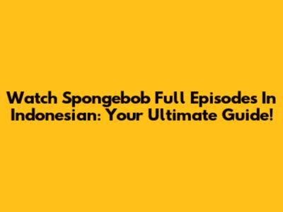Watch Spongebob Full Episodes In Indonesian: Your Ultimate Guide!