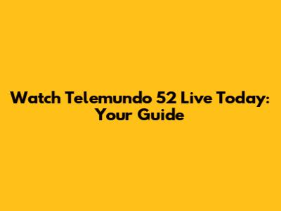 Watch Telemundo 52 Live Today: Your Guide