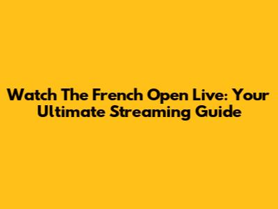 Watch The French Open Live: Your Ultimate Streaming Guide