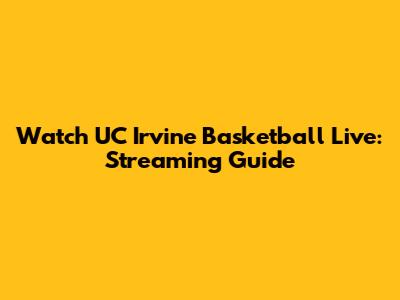 Watch UC Irvine Basketball Live: Streaming Guide
