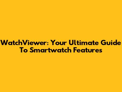 WatchViewer: Your Ultimate Guide To Smartwatch Features