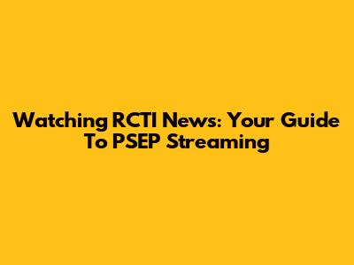 Watching RCTI News: Your Guide To PSEP Streaming
