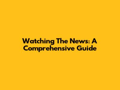 Watching The News: A Comprehensive Guide