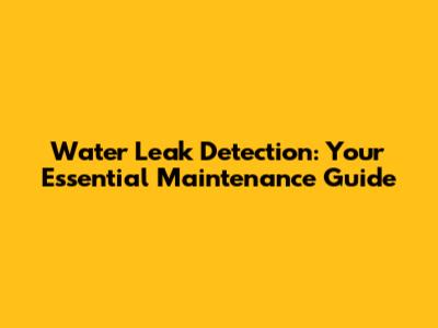 Water Leak Detection: Your Essential Maintenance Guide