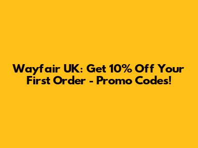 Wayfair UK: Get 10% Off Your First Order - Promo Codes!