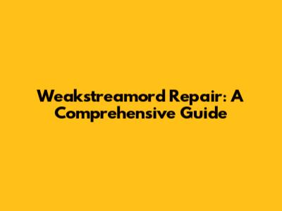 Weakstreamord Repair: A Comprehensive Guide