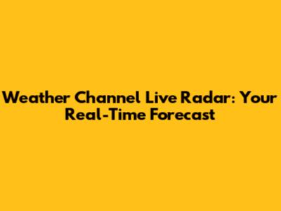 Weather Channel Live Radar: Your Real-Time Forecast