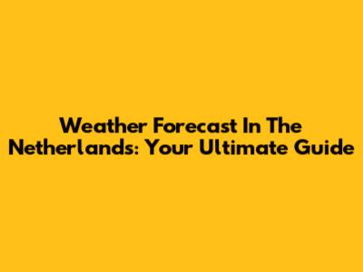 Weather Forecast In The Netherlands: Your Ultimate Guide