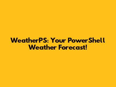 WeatherPS: Your PowerShell Weather Forecast!