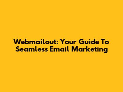 Webmailout: Your Guide To Seamless Email Marketing