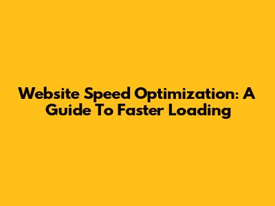 Website Speed Optimization: A Guide To Faster Loading