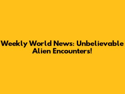 Weekly World News: Unbelievable Alien Encounters!