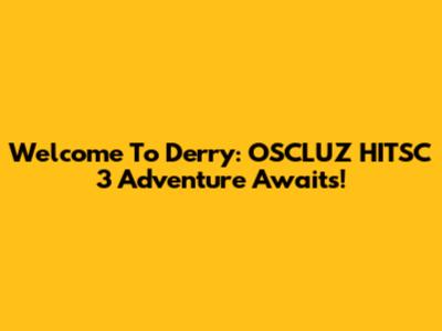 Welcome To Derry: OSCLUZ HITSC 3 Adventure Awaits!