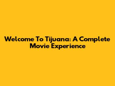 Welcome To Tijuana: A Complete Movie Experience