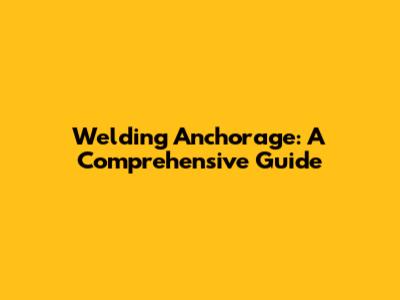 Welding Anchorage: A Comprehensive Guide