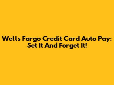 Wells Fargo Credit Card Auto Pay: Set It And Forget It!
