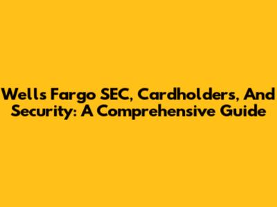 Wells Fargo SEC, Cardholders, And Security: A Comprehensive Guide