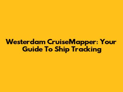 Westerdam CruiseMapper: Your Guide To Ship Tracking