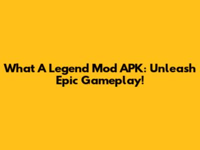 What A Legend Mod APK: Unleash Epic Gameplay!